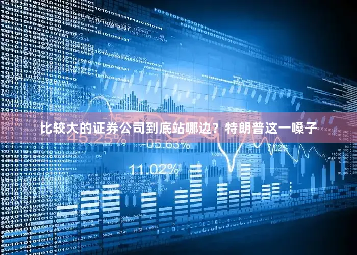 比较大的证券公司到底站哪边？特朗普这一嗓子
