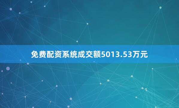 免费配资系统成交额5013.53万元