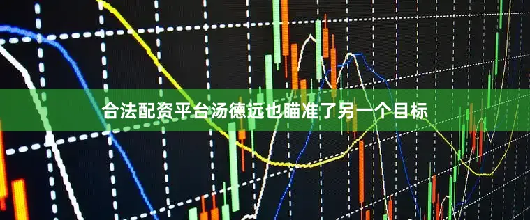 合法配资平台汤德远也瞄准了另一个目标