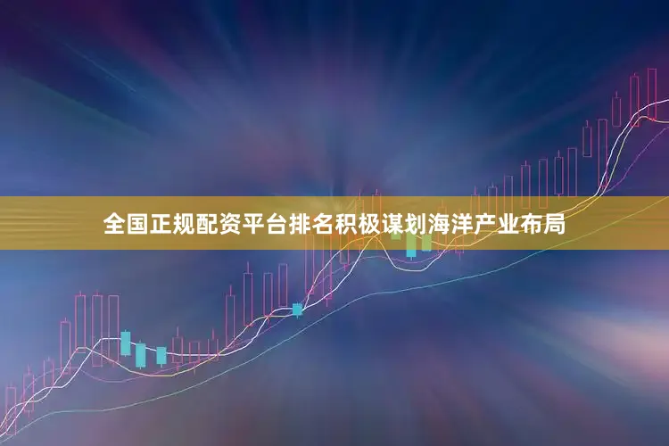 全国正规配资平台排名积极谋划海洋产业布局