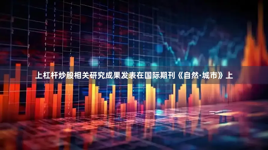 上杠杆炒股相关研究成果发表在国际期刊《自然·城市》上