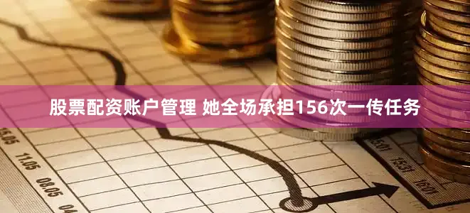 股票配资账户管理 她全场承担156次一传任务