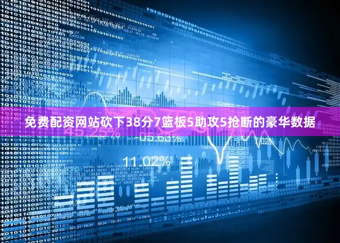 免费配资网站砍下38分7篮板5助攻5抢断的豪华数据