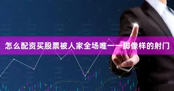 怎么配资买股票被人家全场唯一一脚像样的射门