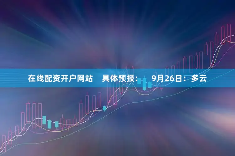 在线配资开户网站    具体预报：    9月26日：多云