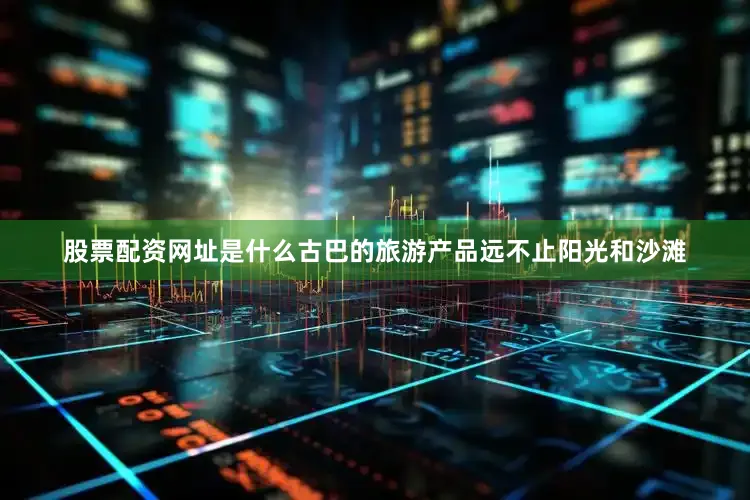 股票配资网址是什么古巴的旅游产品远不止阳光和沙滩