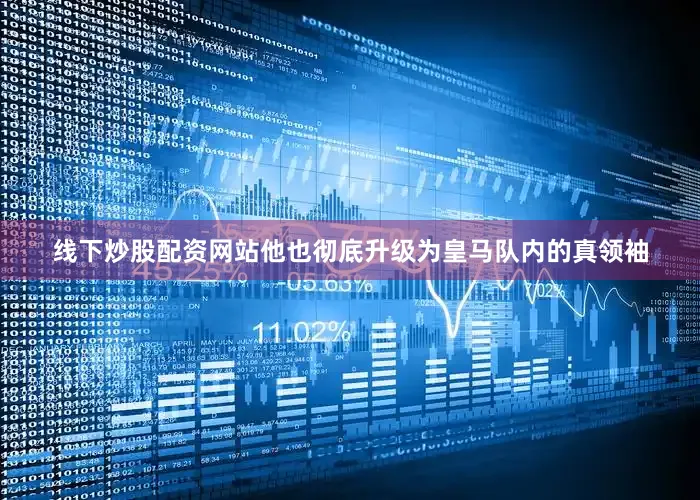 线下炒股配资网站他也彻底升级为皇马队内的真领袖